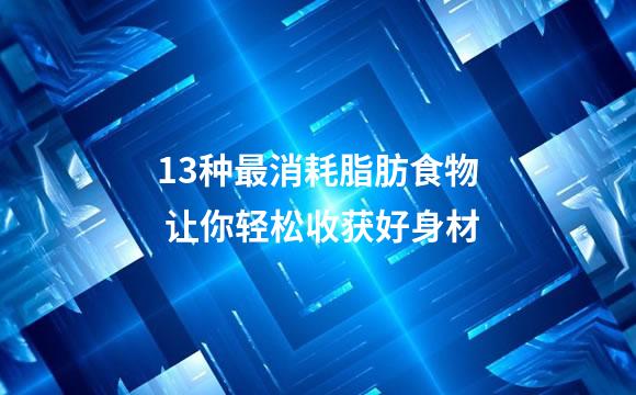 13种最消耗脂肪食物 让你轻松收获好身材